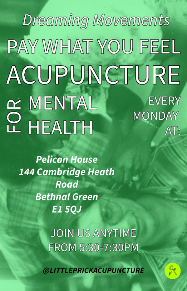 Green poster for "Pay What You Feel Acupuncture for Mental Health" sessions. Held every Monday from 5:30-7:30 PM at Pelican House, 144 Cambridge Heath Road, Bethnal Green, E1 5QJ. Mention of @littleprickacupuncture.